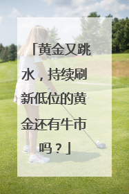 黄金又跳水，持续刷新低位的黄金还有牛市吗？
